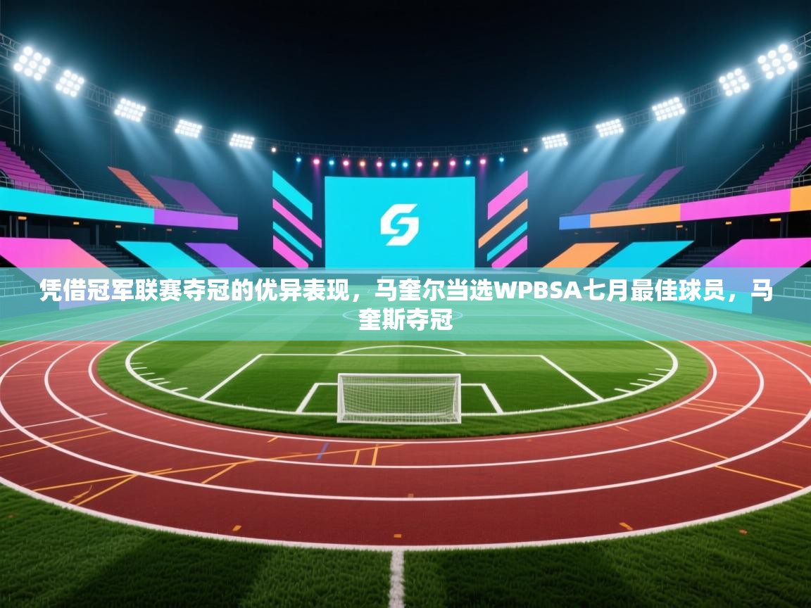 开云中国kaiyun·体育官方网站-凭借冠军联赛夺冠的优异表现,马奎尔当选WPBSA七月最佳球员,马奎斯夺冠 第1张