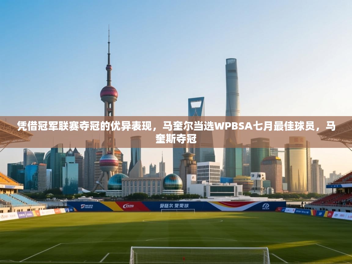 开云中国kaiyun·体育官方网站-凭借冠军联赛夺冠的优异表现,马奎尔当选WPBSA七月最佳球员,马奎斯夺冠 第2张