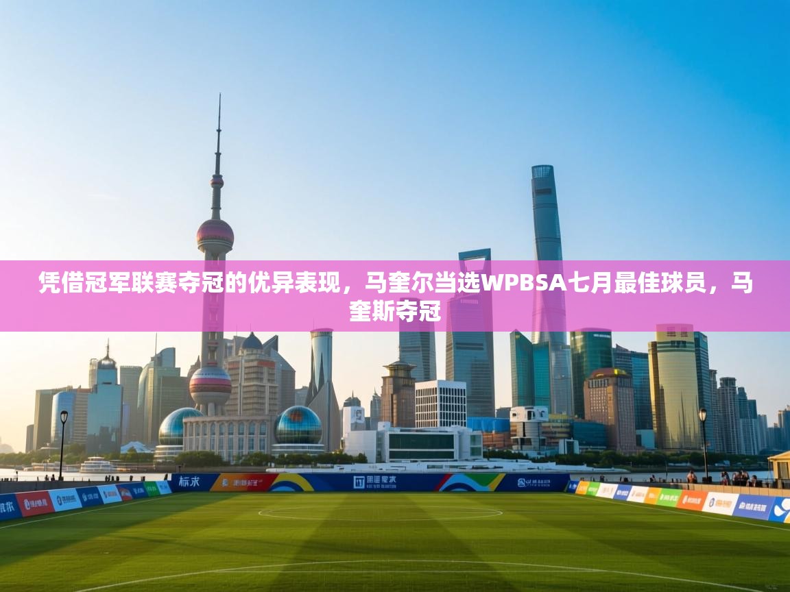 开云中国kaiyun·体育官方网站-凭借冠军联赛夺冠的优异表现,马奎尔当选WPBSA七月最佳球员,马奎斯夺冠 第4张