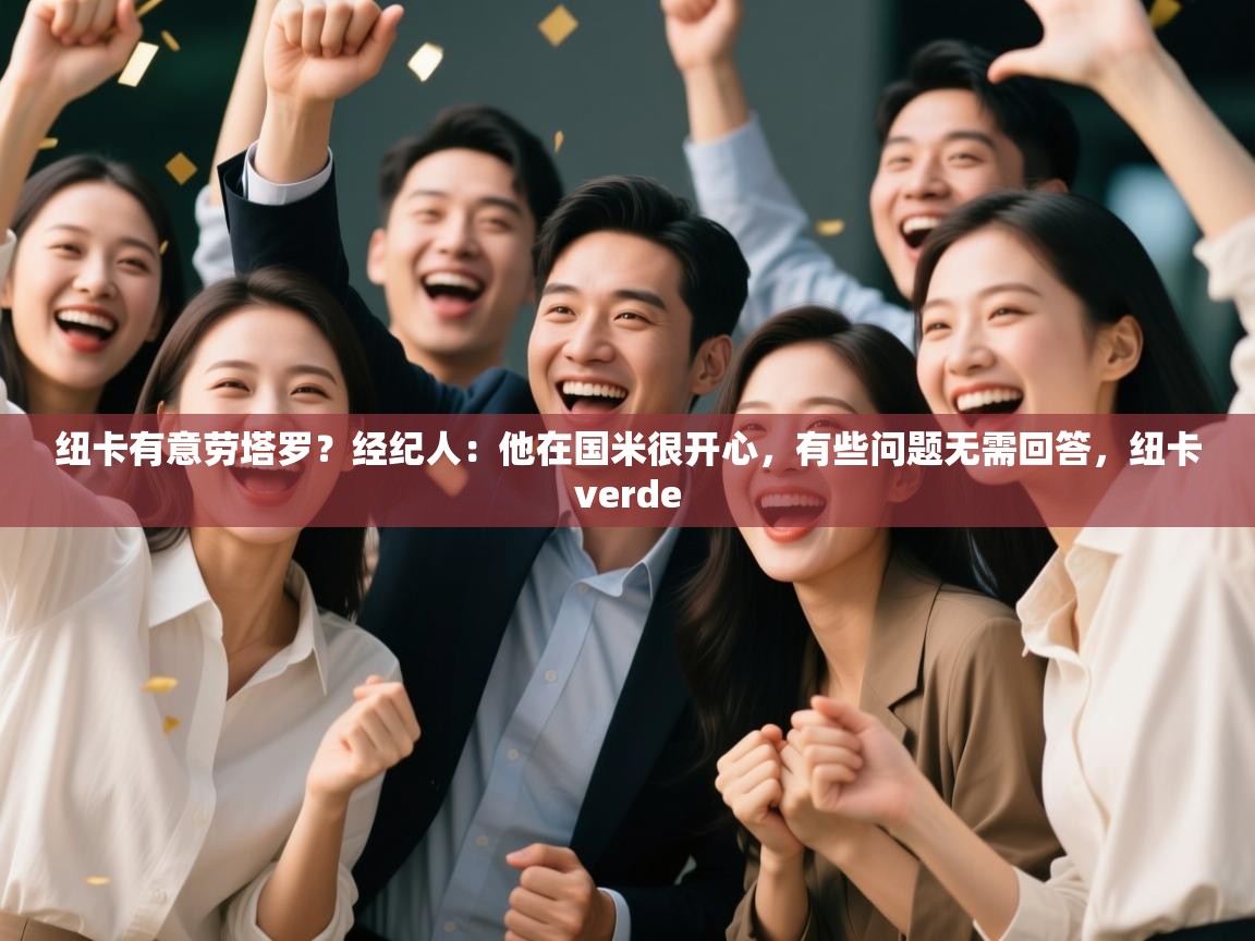 云开体育官方网站登录-纽卡有意劳塔罗？经纪人：他在国米很开心，有些问题无需回答，纽卡verde  第1张