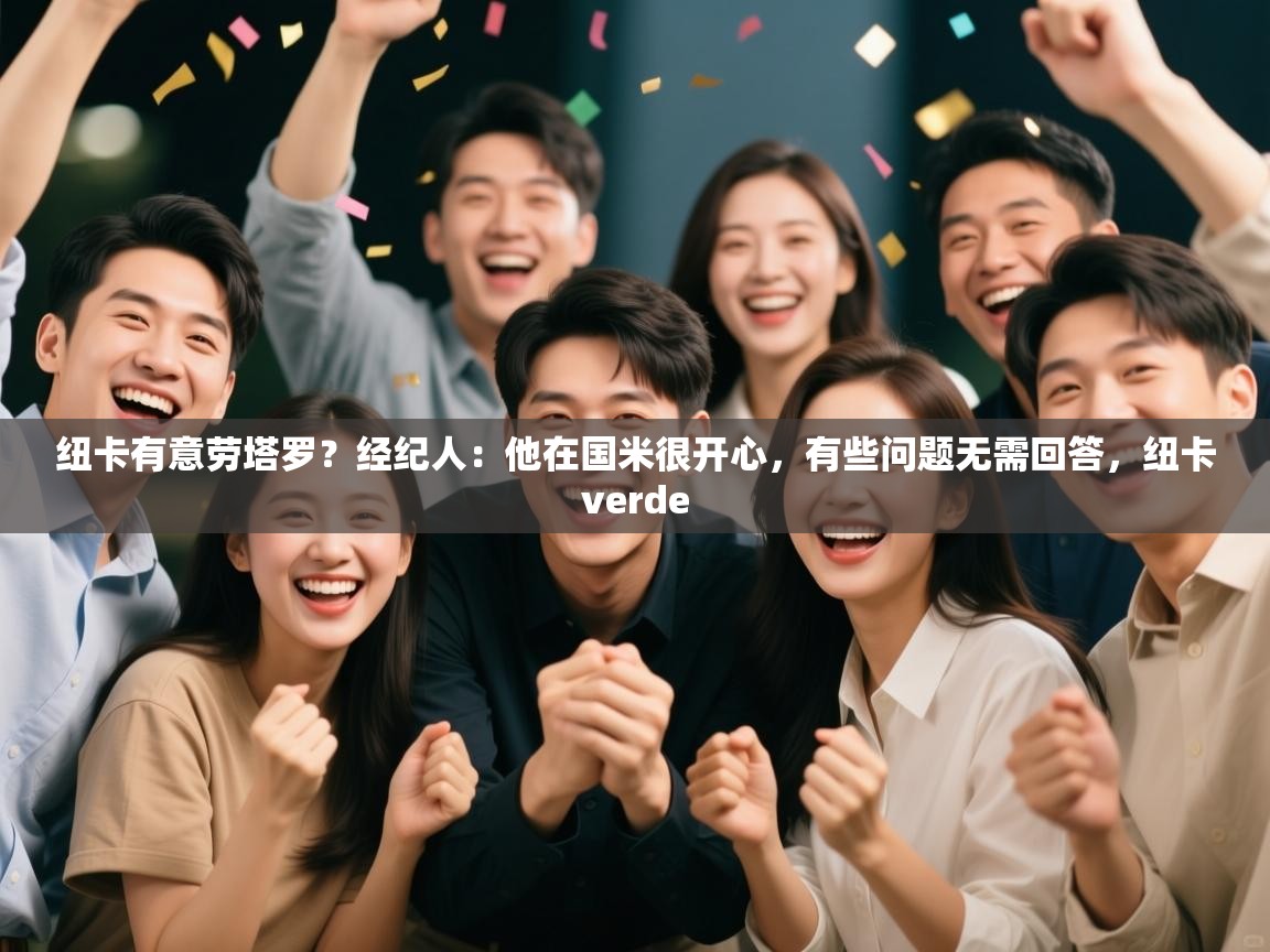 云开体育官方网站登录-纽卡有意劳塔罗？经纪人：他在国米很开心，有些问题无需回答，纽卡verde  第2张