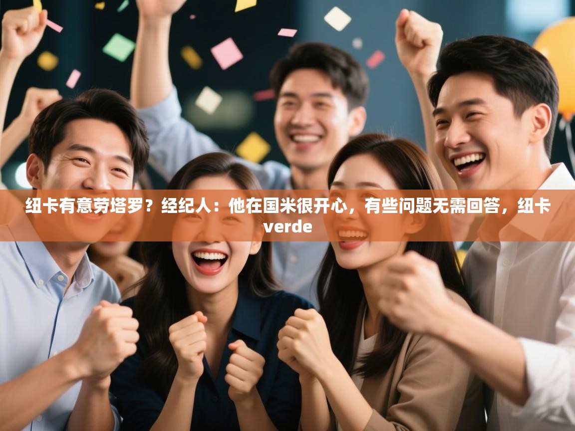 云开体育官方网站登录-纽卡有意劳塔罗？经纪人：他在国米很开心，有些问题无需回答，纽卡verde  第3张