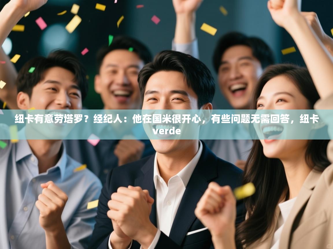 云开体育官方网站登录-纽卡有意劳塔罗？经纪人：他在国米很开心，有些问题无需回答，纽卡verde  第4张