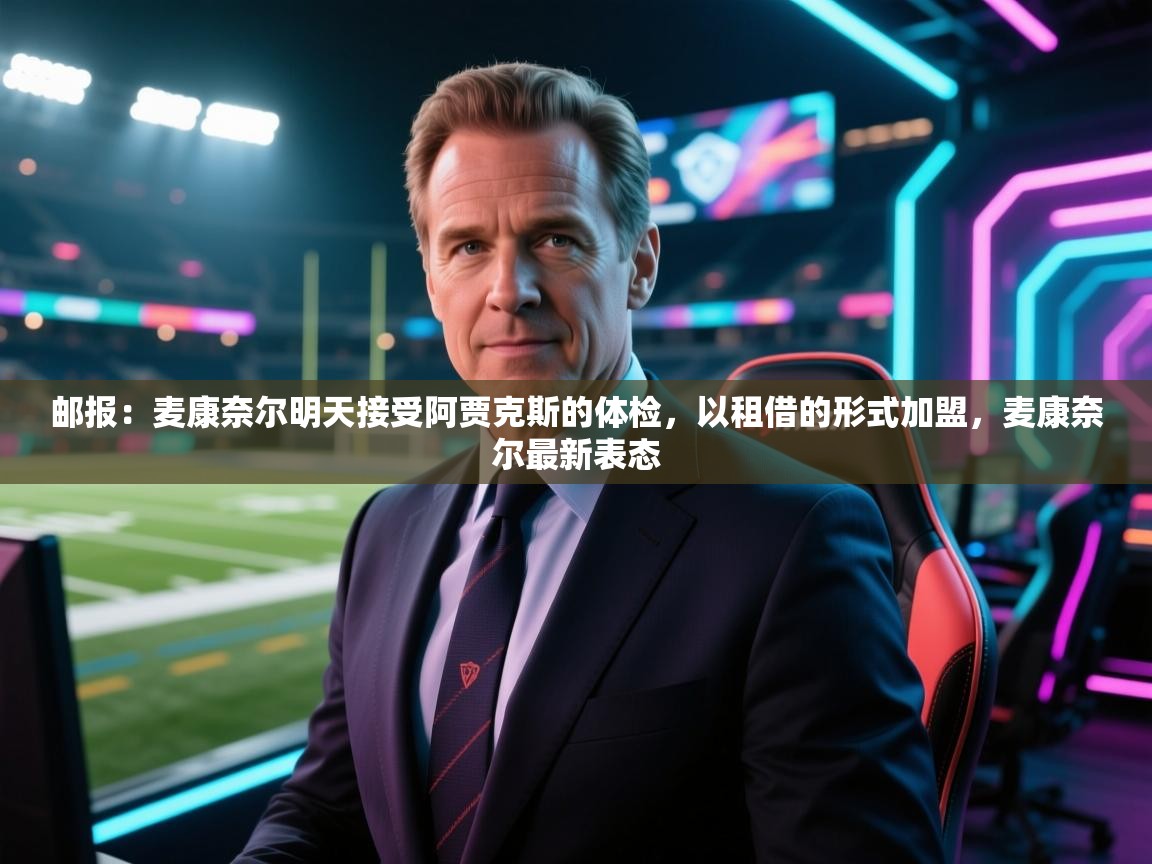 开云体育英文版入口-邮报：麦康奈尔明天接受阿贾克斯的体检，以租借的形式加盟，麦康奈尔最新表态  第1张