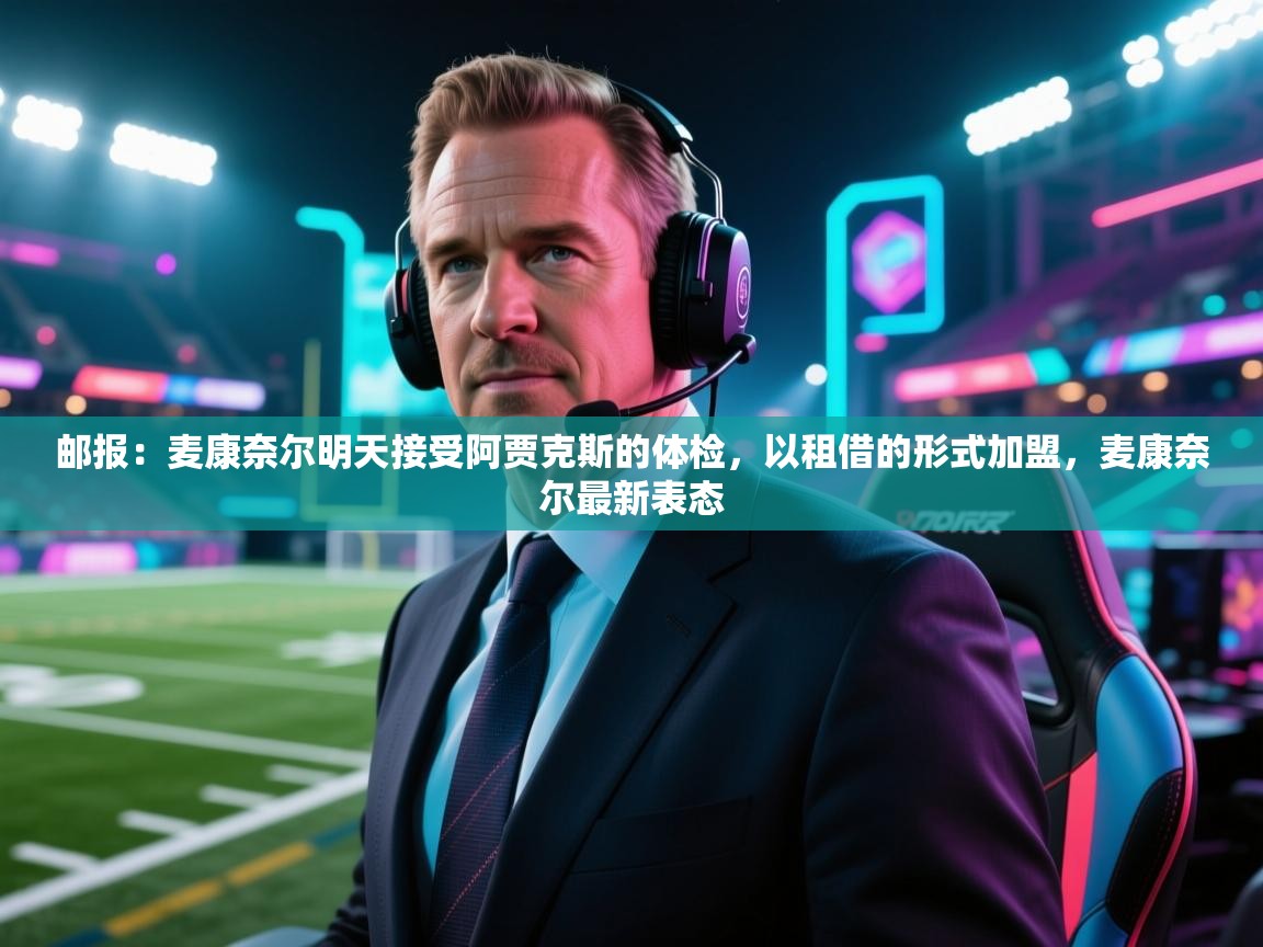 开云体育英文版入口-邮报：麦康奈尔明天接受阿贾克斯的体检，以租借的形式加盟，麦康奈尔最新表态  第2张