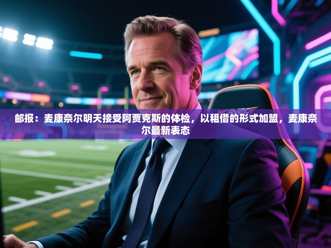 开云体育英文版入口-邮报：麦康奈尔明天接受阿贾克斯的体检，以租借的形式加盟，麦康奈尔最新表态  第3张
