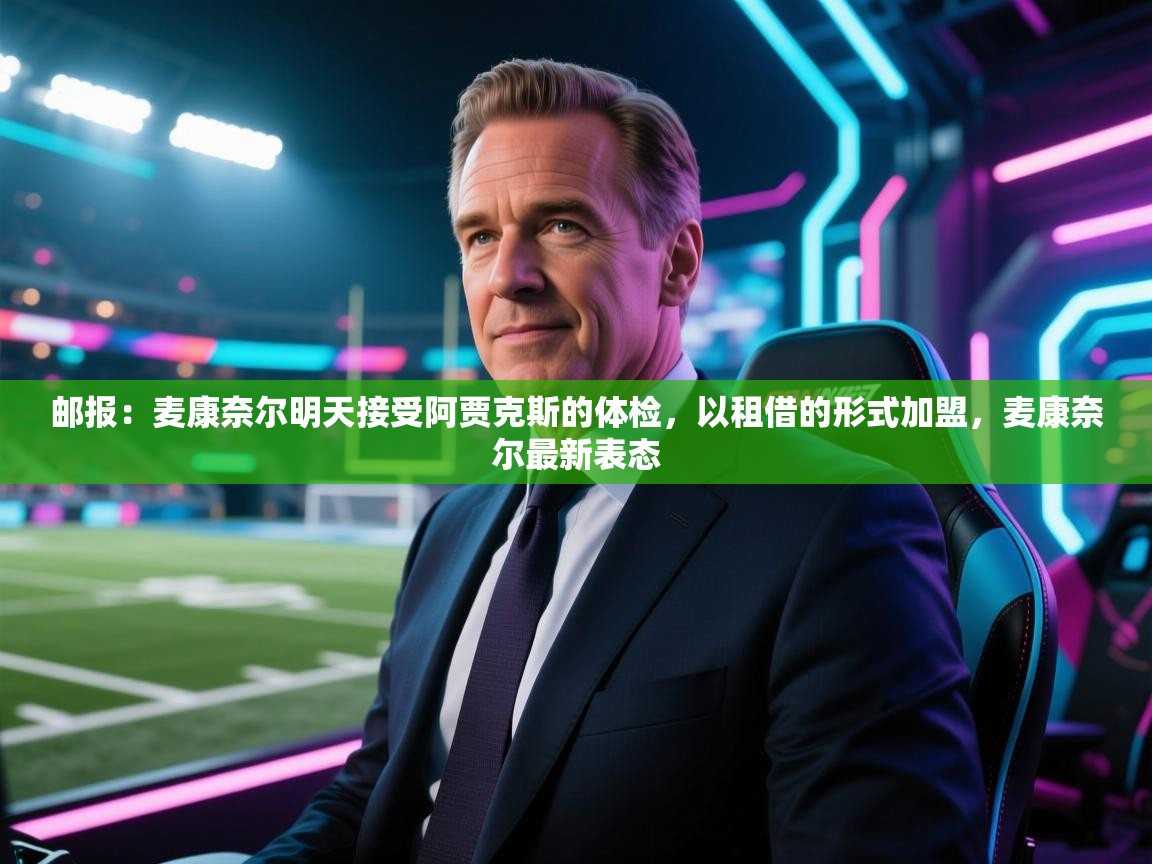 开云体育英文版入口-邮报：麦康奈尔明天接受阿贾克斯的体检，以租借的形式加盟，麦康奈尔最新表态  第4张