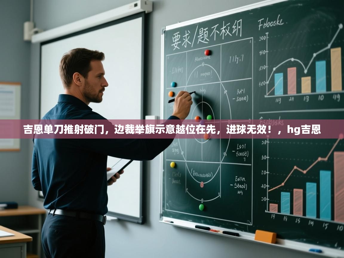 开云体育app官网入口网页版-吉恩单刀推射破门,边裁举旗示意越位在先,进球无效!,hg吉恩 第4张