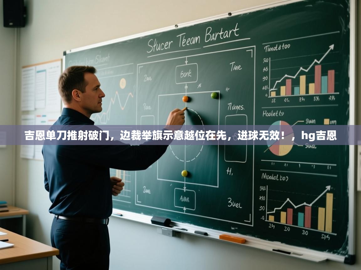 开云体育app官网入口网页版-吉恩单刀推射破门,边裁举旗示意越位在先,进球无效!,hg吉恩 第3张