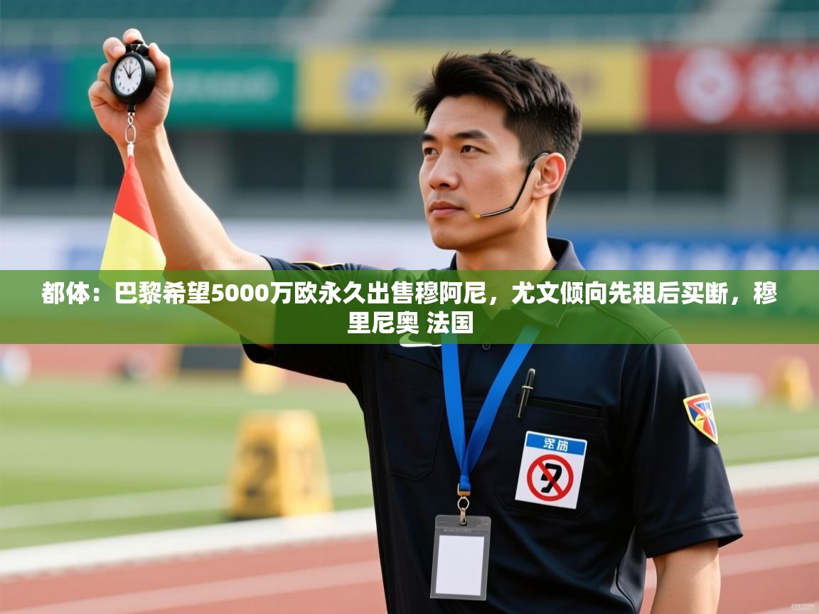 开云体育推送通知设置-都体：巴黎希望5000万欧永久出售穆阿尼，尤文倾向先租后买断，穆里尼奥 法国  第1张