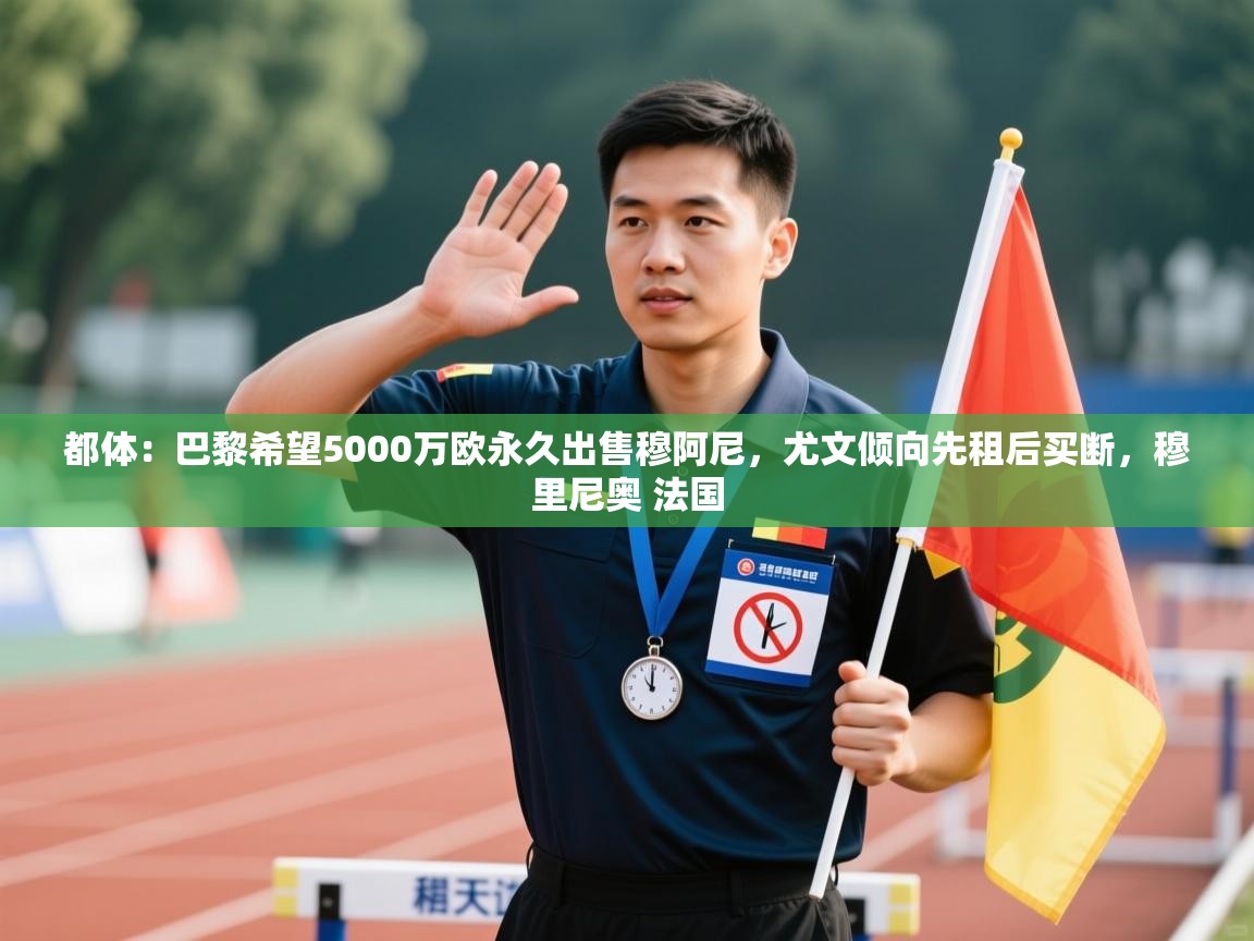 开云体育推送通知设置-都体：巴黎希望5000万欧永久出售穆阿尼，尤文倾向先租后买断，穆里尼奥 法国  第2张