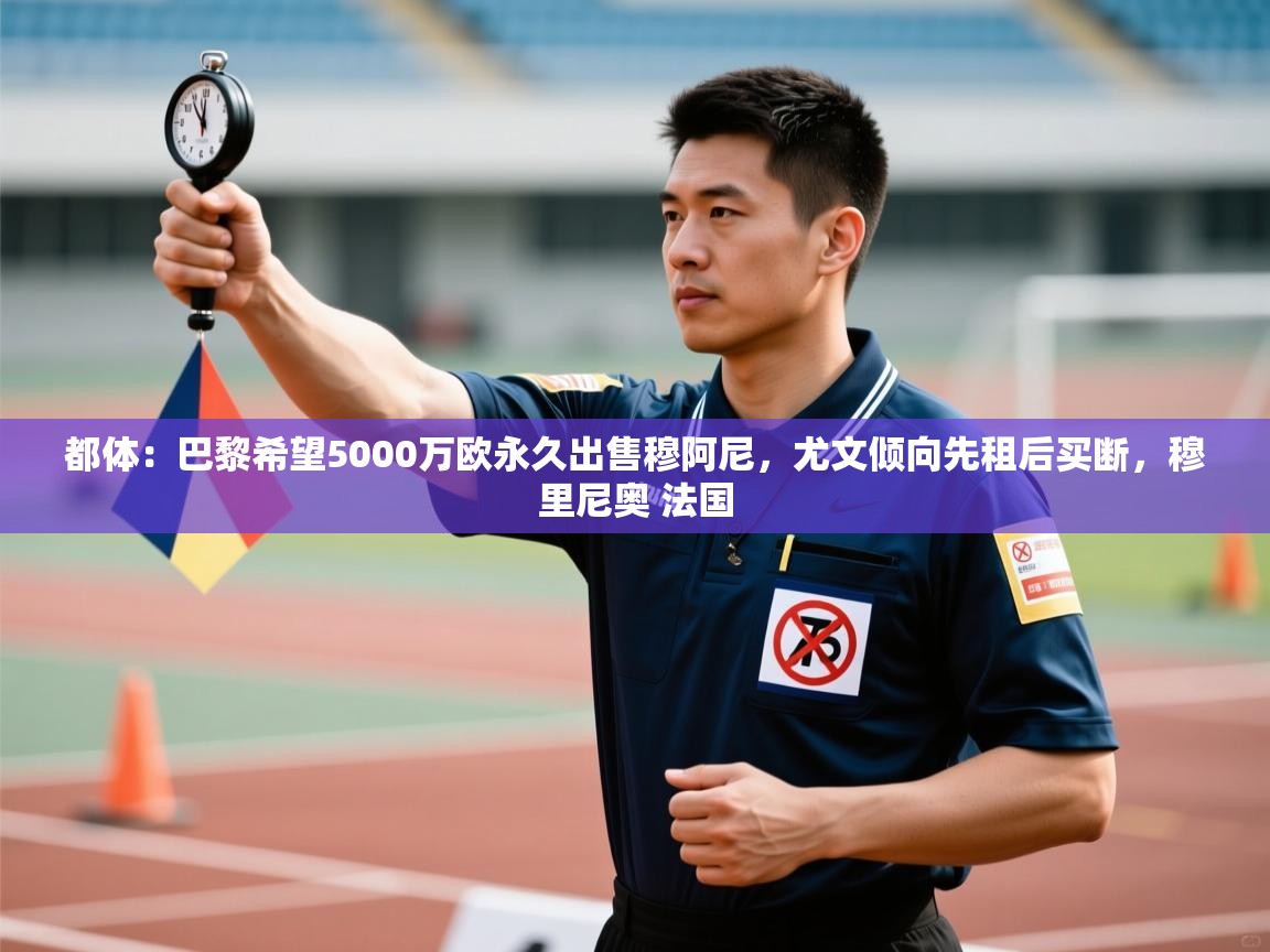 开云体育推送通知设置-都体：巴黎希望5000万欧永久出售穆阿尼，尤文倾向先租后买断，穆里尼奥 法国  第4张